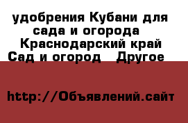 удобрения Кубани для сада и огорода - Краснодарский край Сад и огород » Другое   